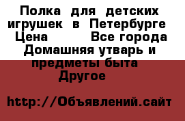 Полка  для  детских игрушек  в  Петербурге › Цена ­ 500 - Все города Домашняя утварь и предметы быта » Другое   